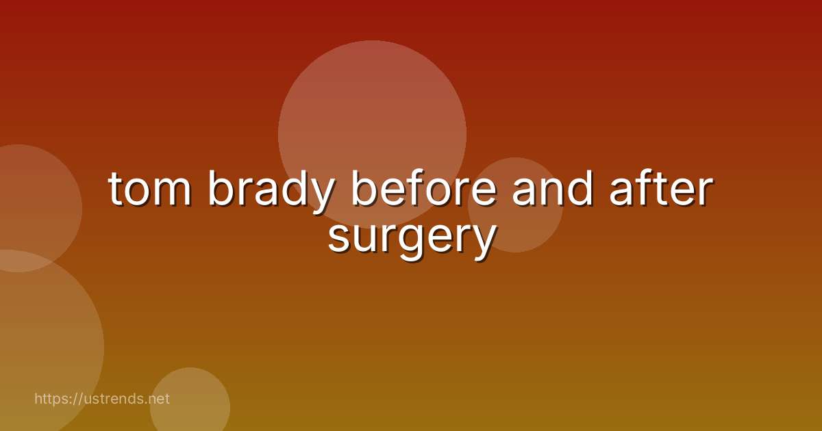 tom brady before and after surgery