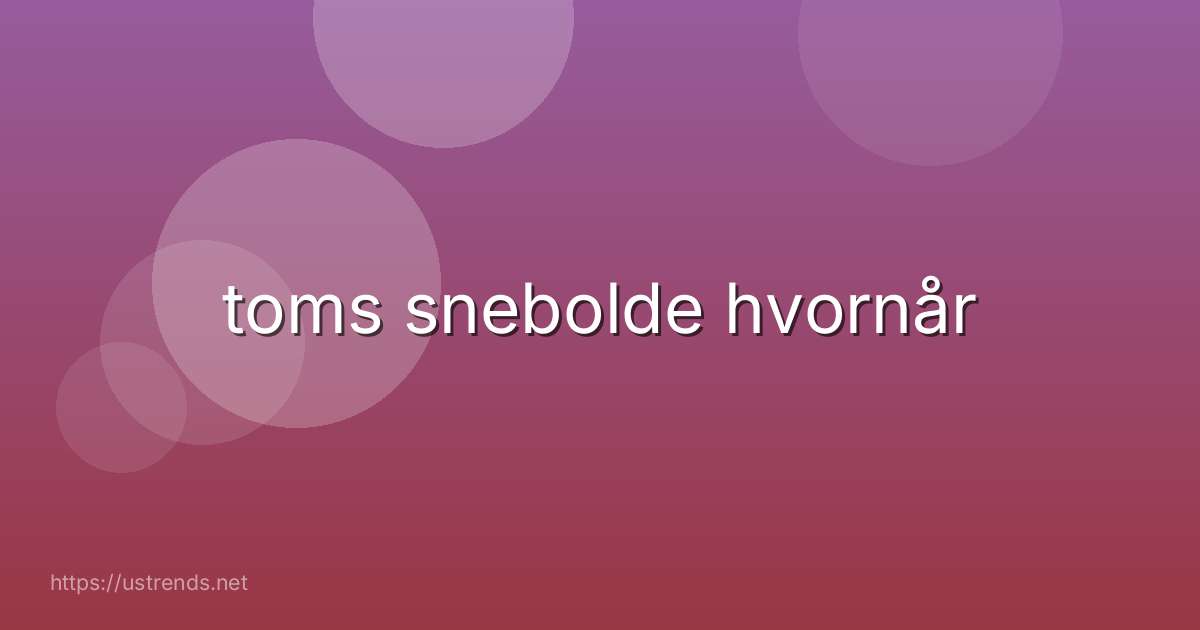 toms snebolde hvornår