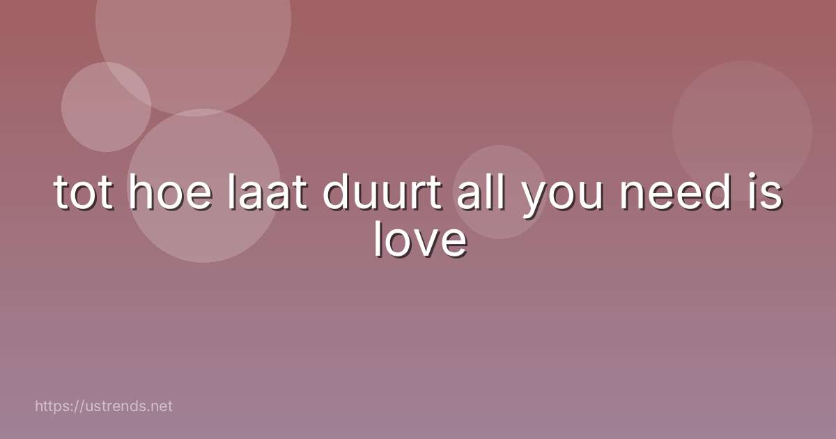 tot hoe laat duurt all you need is love