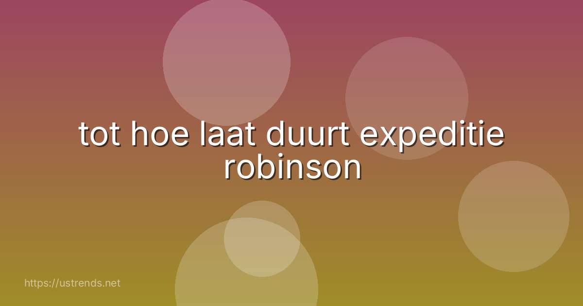 tot hoe laat duurt expeditie robinson