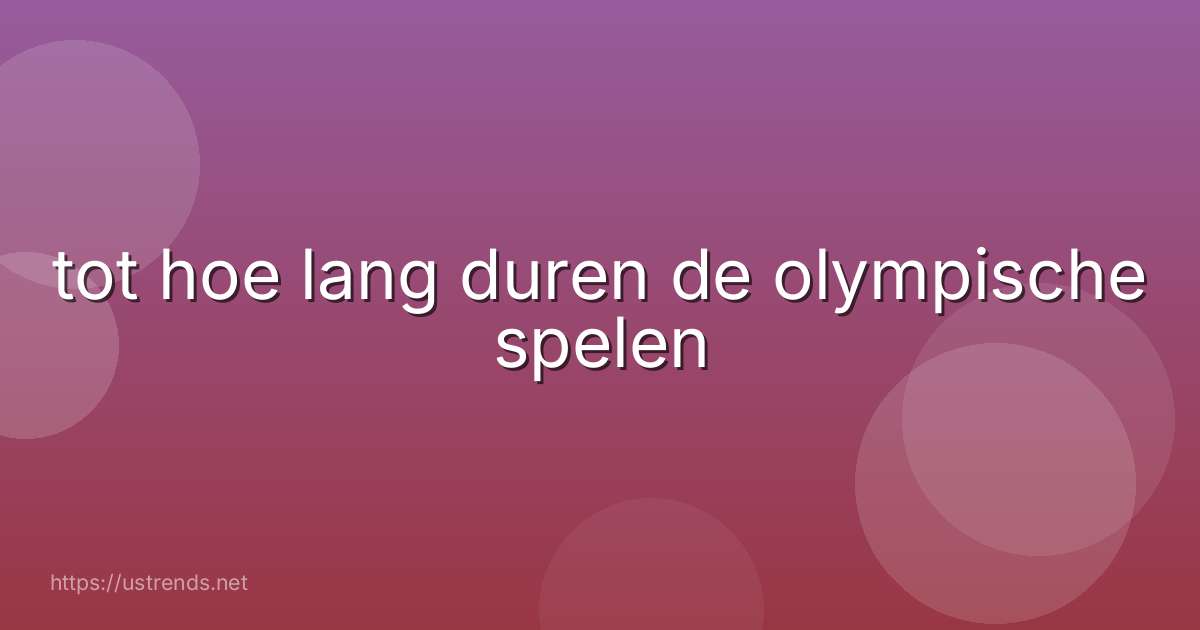 tot hoe lang duren de olympische spelen