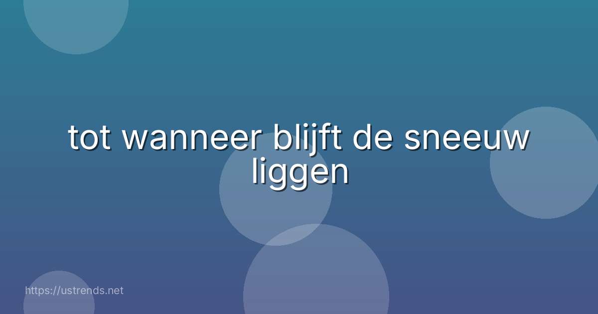 tot wanneer blijft de sneeuw liggen