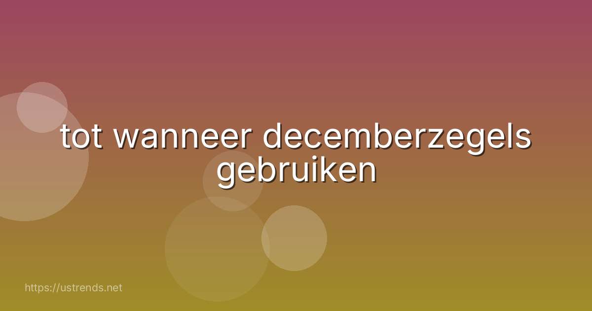 tot wanneer decemberzegels gebruiken
