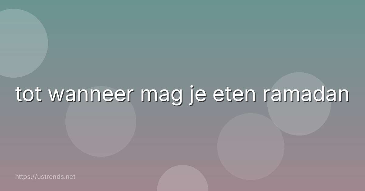 tot wanneer mag je eten ramadan