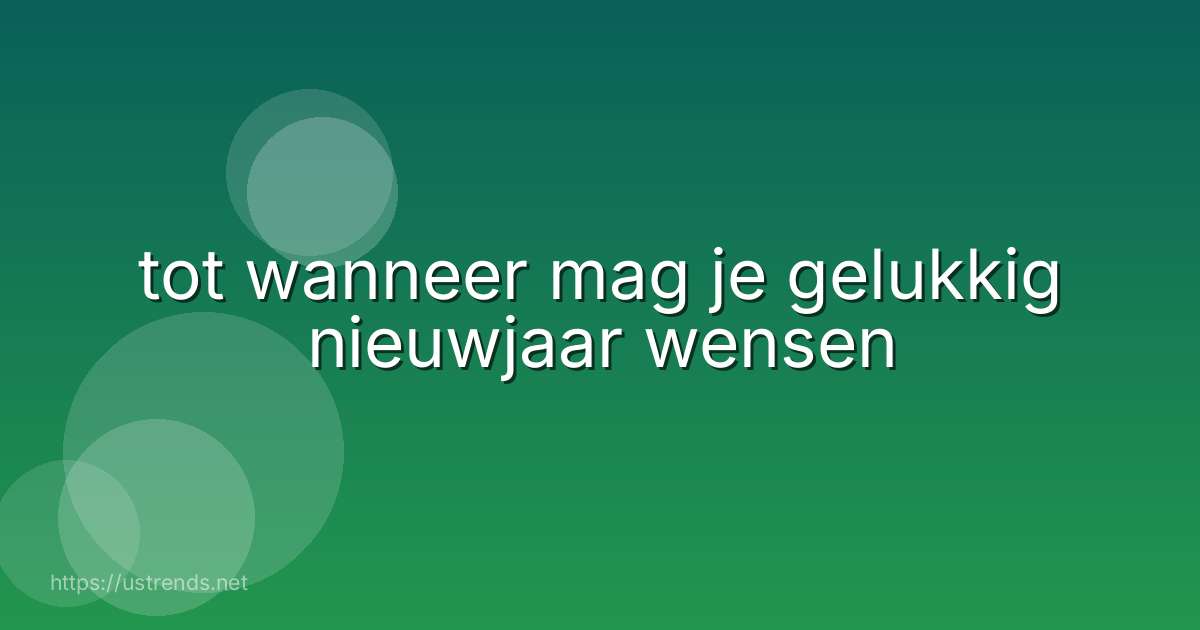 tot wanneer mag je gelukkig nieuwjaar wensen