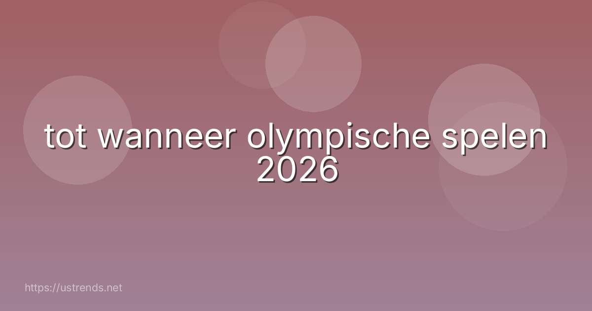 tot wanneer olympische spelen 2026