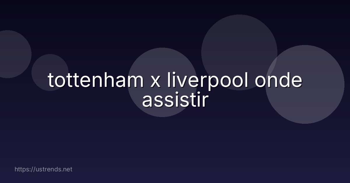 tottenham x liverpool onde assistir