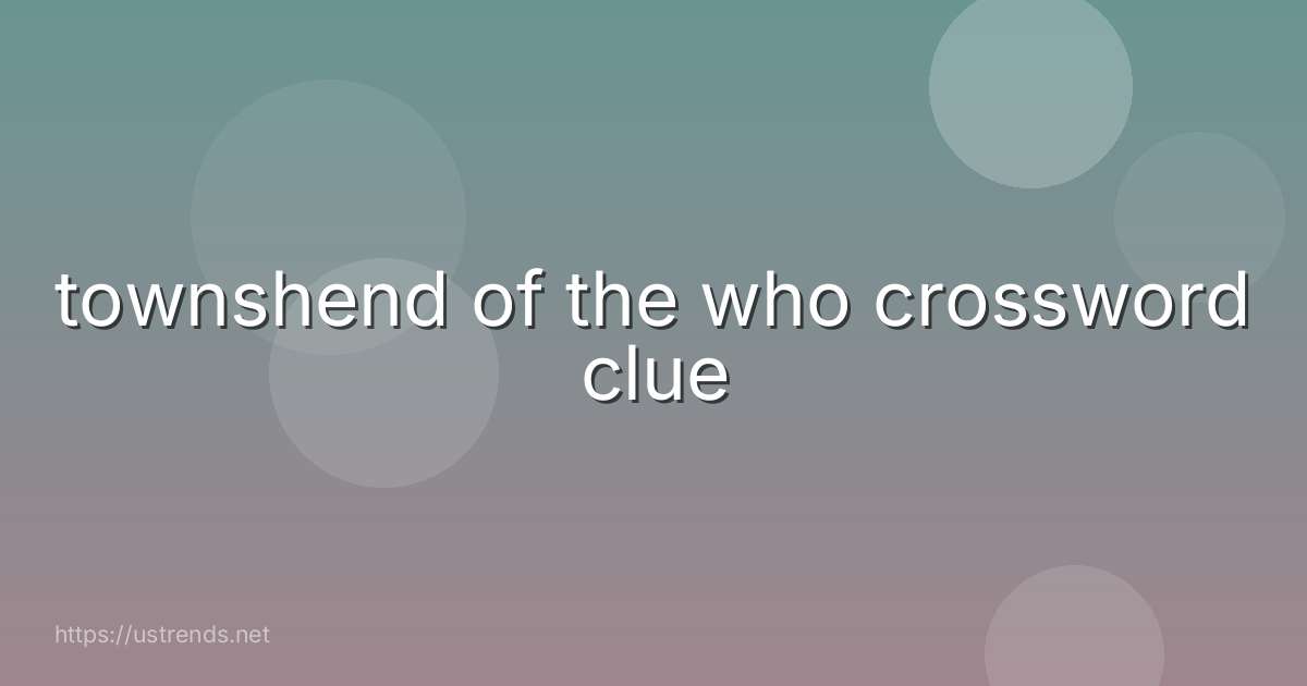 townshend of the who crossword clue