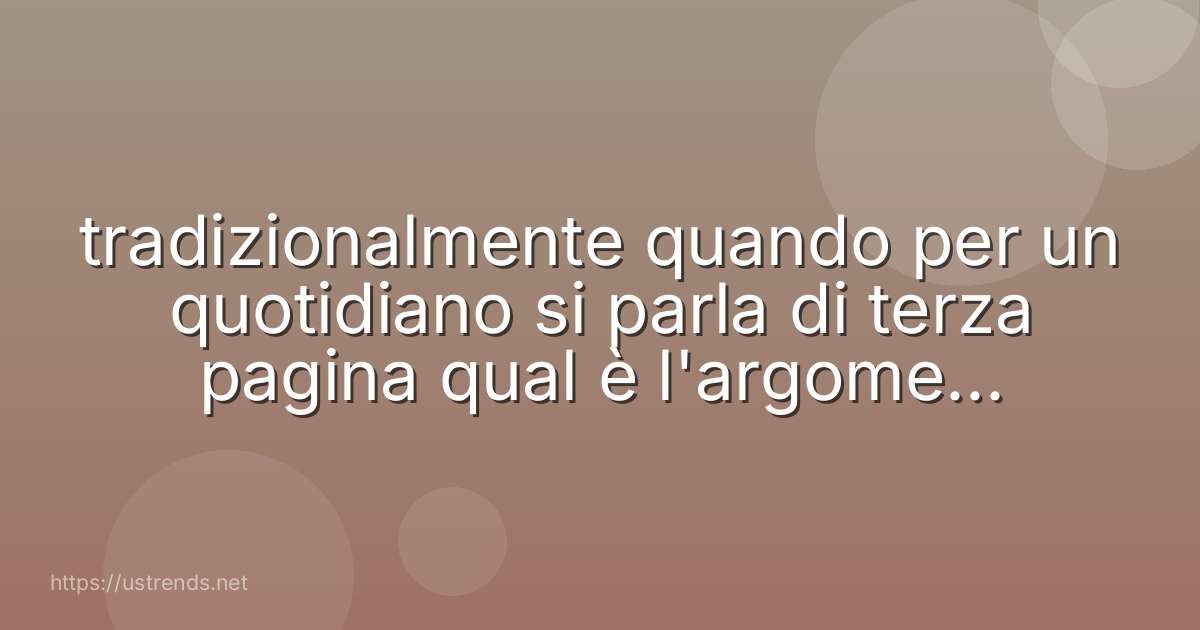 tradizionalmente quando per un quotidiano si parla di terza pagina qual è l'argomento trattato