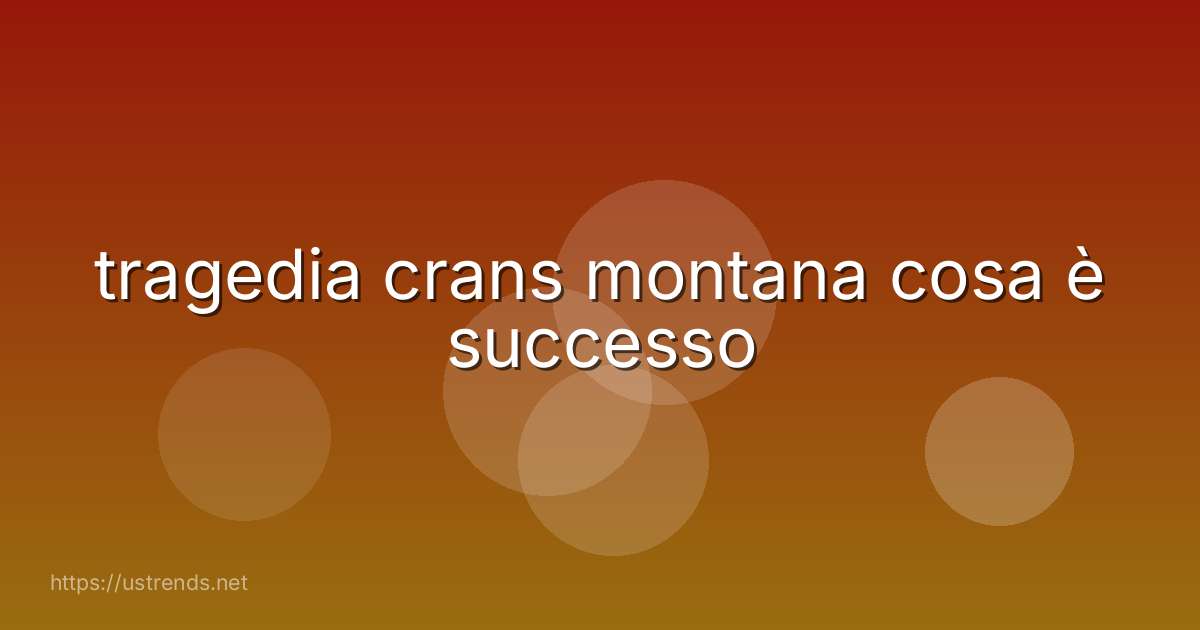 tragedia crans montana cosa è successo