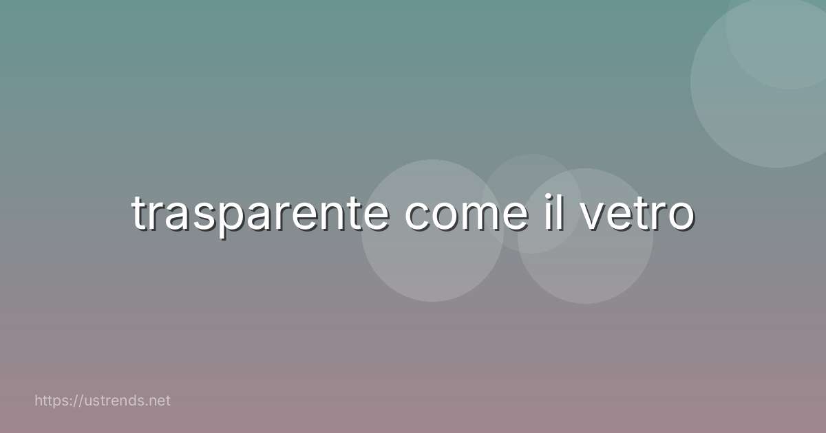 trasparente come il vetro
