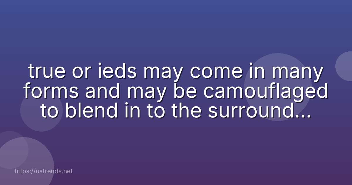 true or ieds may come in many forms and may be camouflaged to blend in to the surrounding environment.