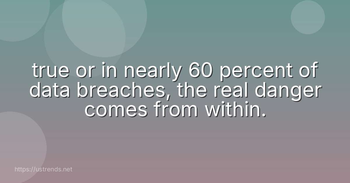 true or in nearly 60 percent of data breaches, the real danger comes from within.