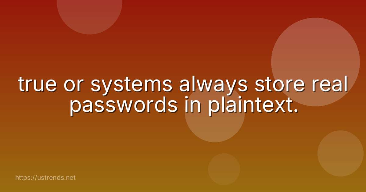 true or systems always store real passwords in plaintext.
