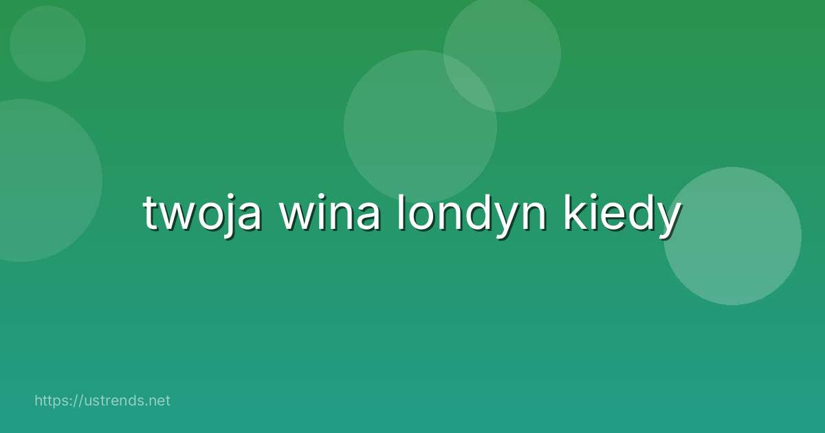 twoja wina londyn kiedy