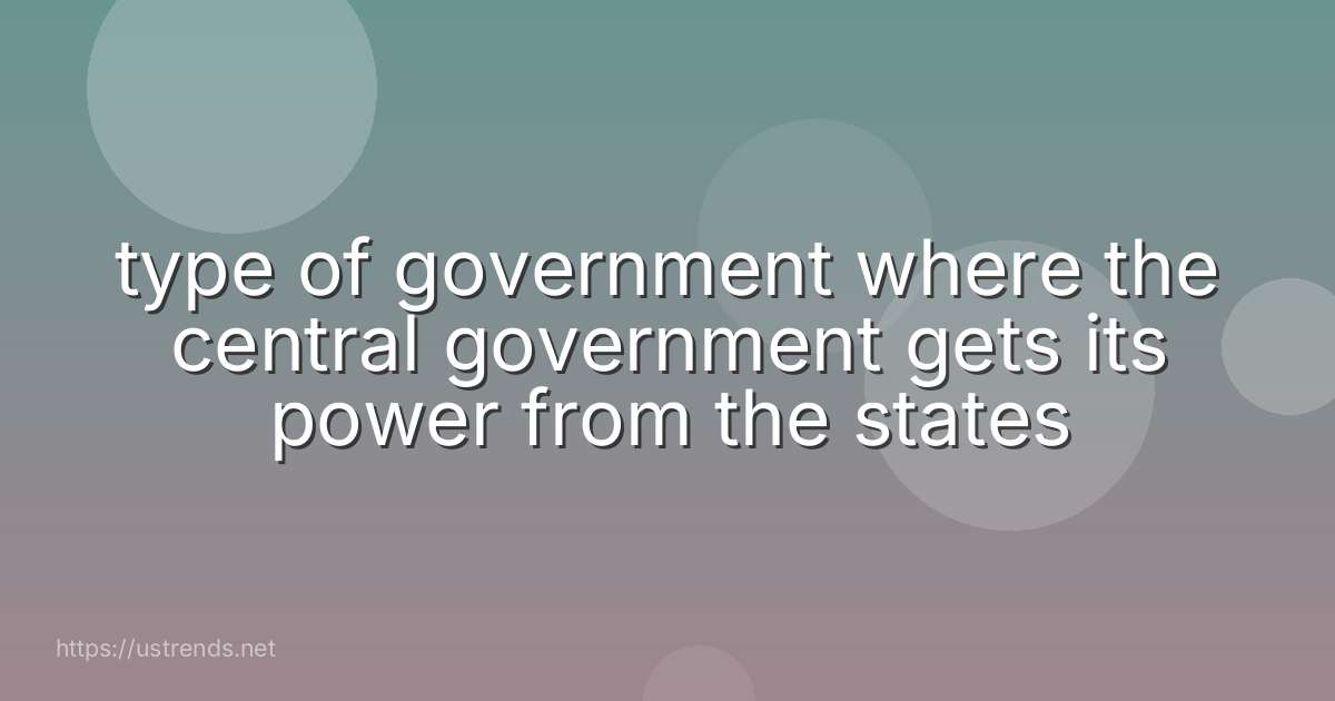 type of government where the central government gets its power from the states