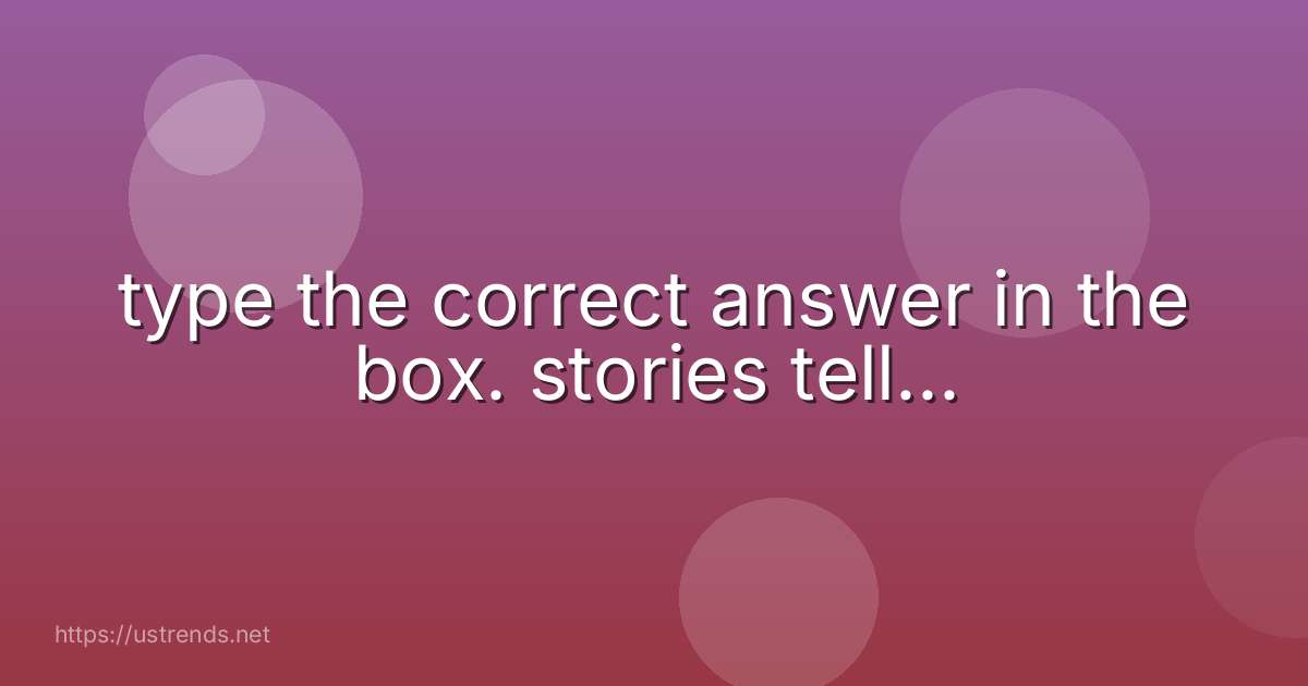 type the correct answer in the box. stories tell...