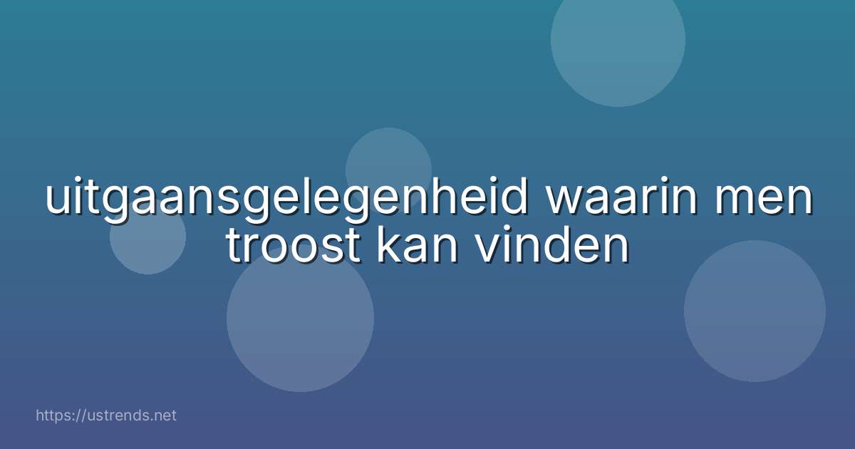 uitgaansgelegenheid waarin men troost kan vinden