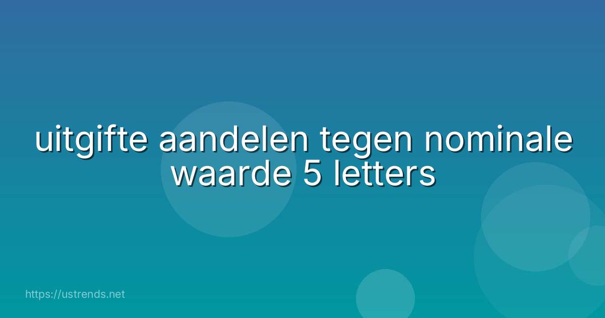 uitgifte aandelen tegen nominale waarde 5 letters