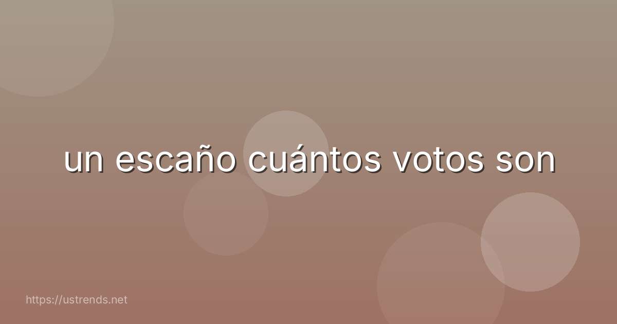 un escaño cuántos votos son