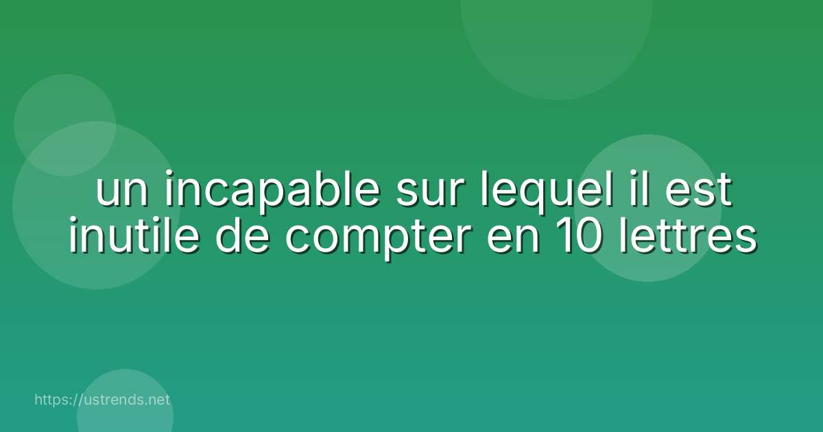 un incapable sur lequel il est inutile de compter en 10 lettres