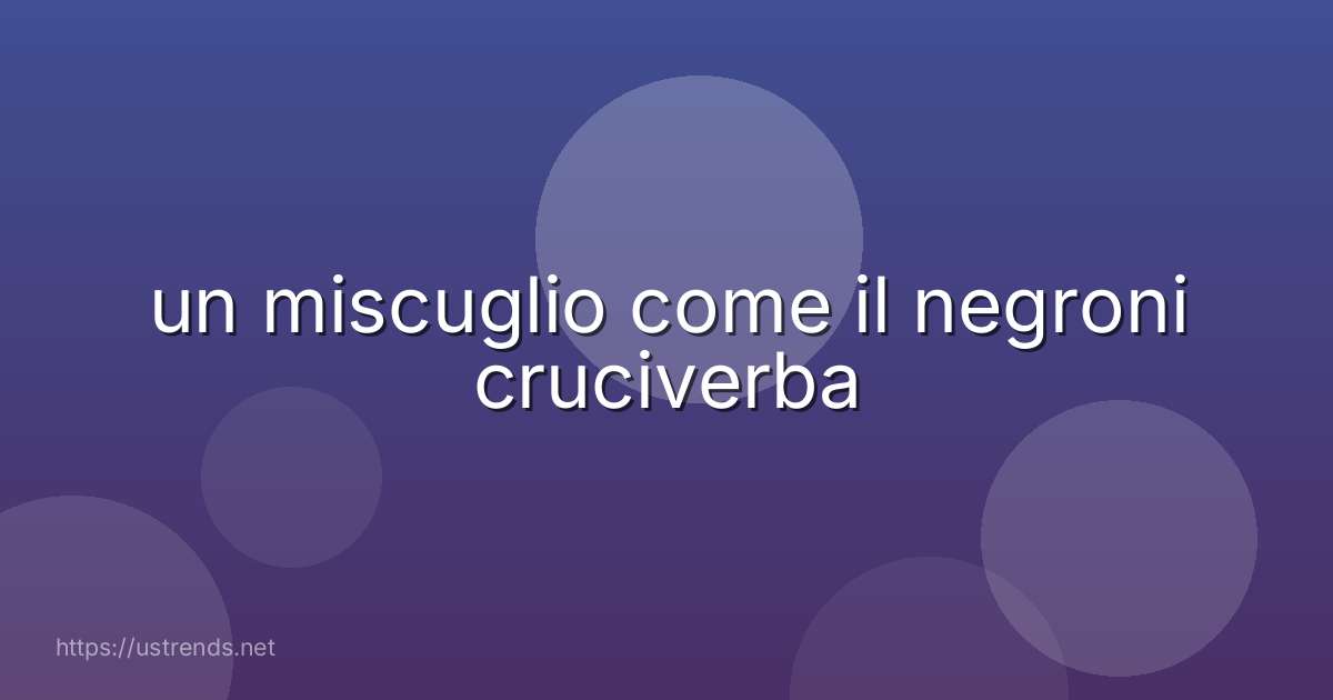 un miscuglio come il negroni cruciverba