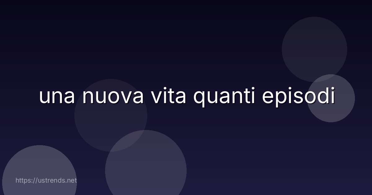 una nuova vita quanti episodi