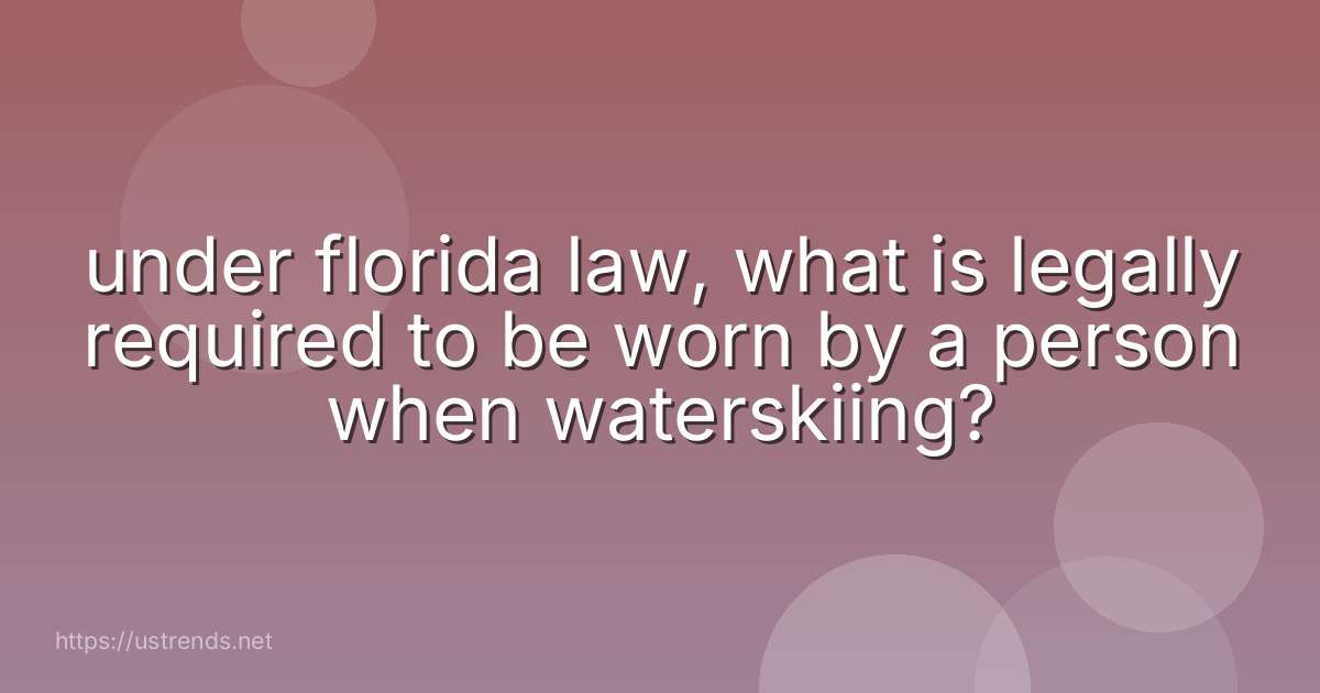 under florida law, what is legally required to be worn by a person when waterskiing?