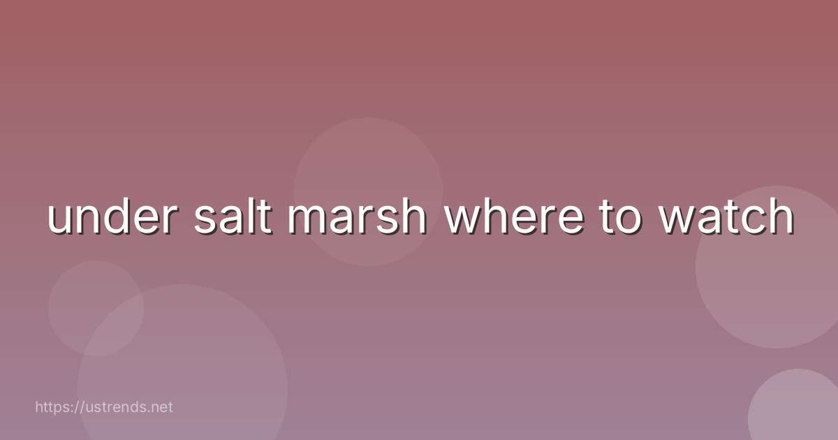 under salt marsh where to watch