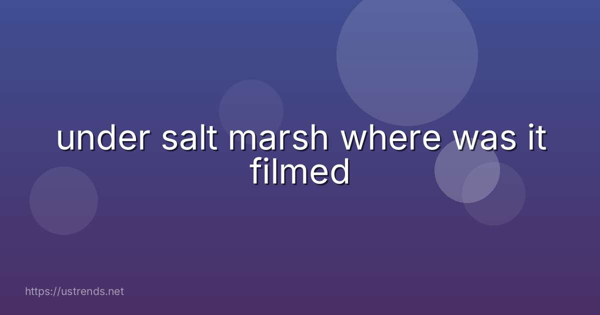 under salt marsh where was it filmed