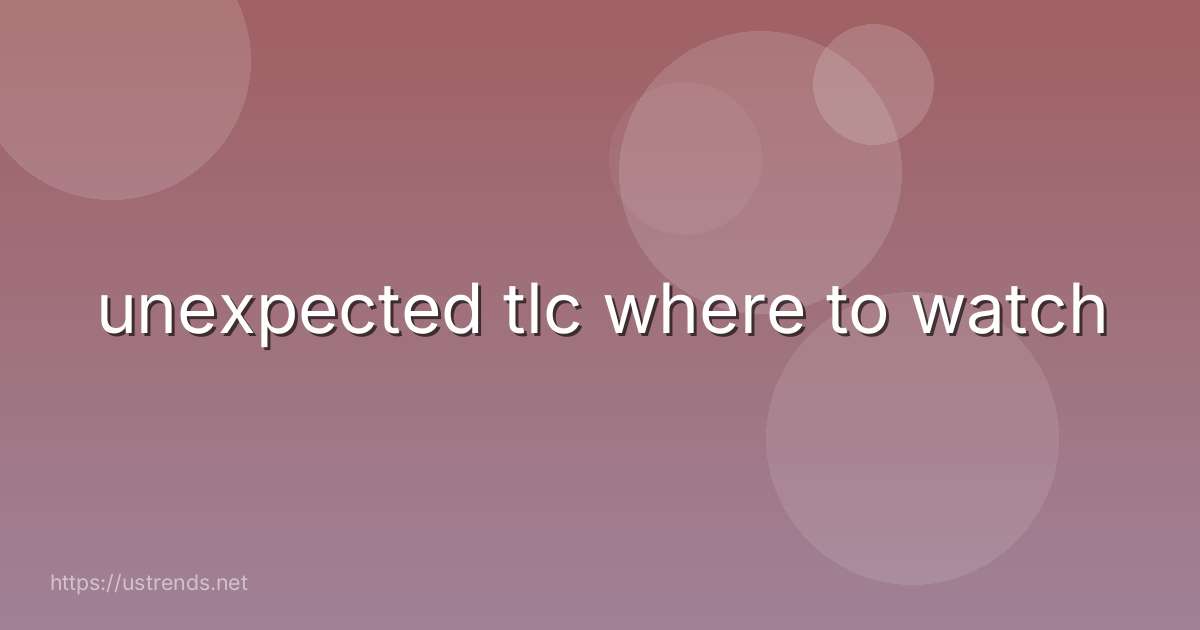 unexpected tlc where to watch