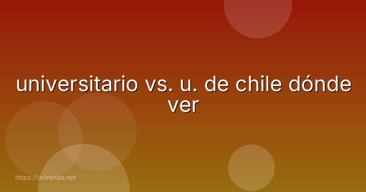 universitario vs. u. de chile dónde ver