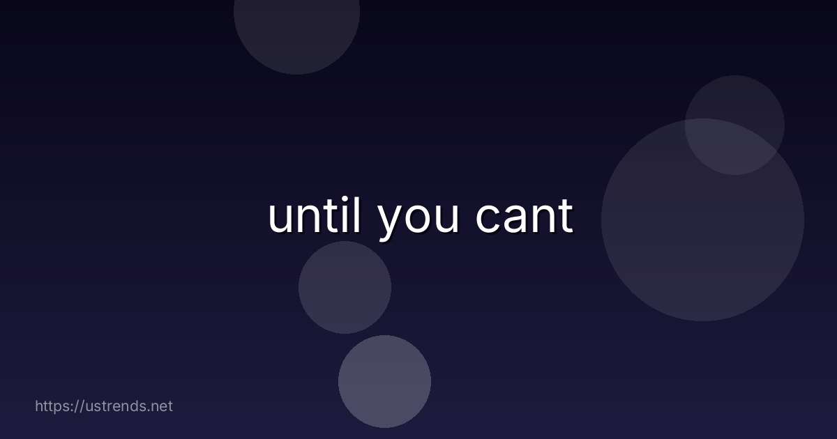 until you cant