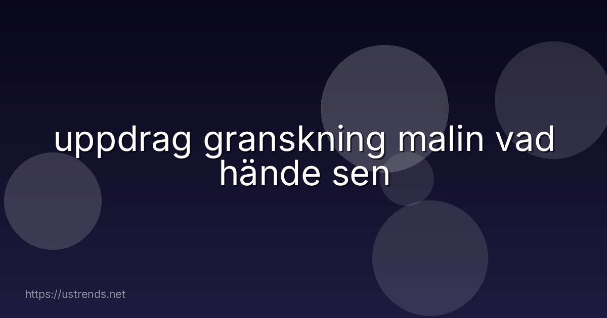 uppdrag granskning malin vad hände sen