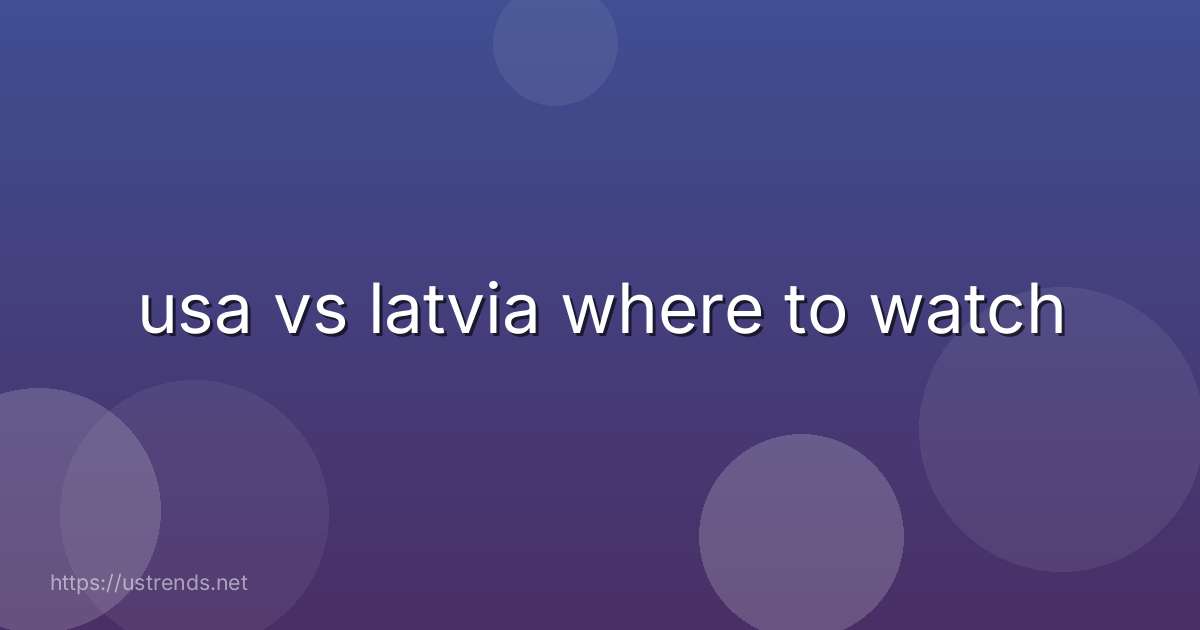 usa vs latvia where to watch
