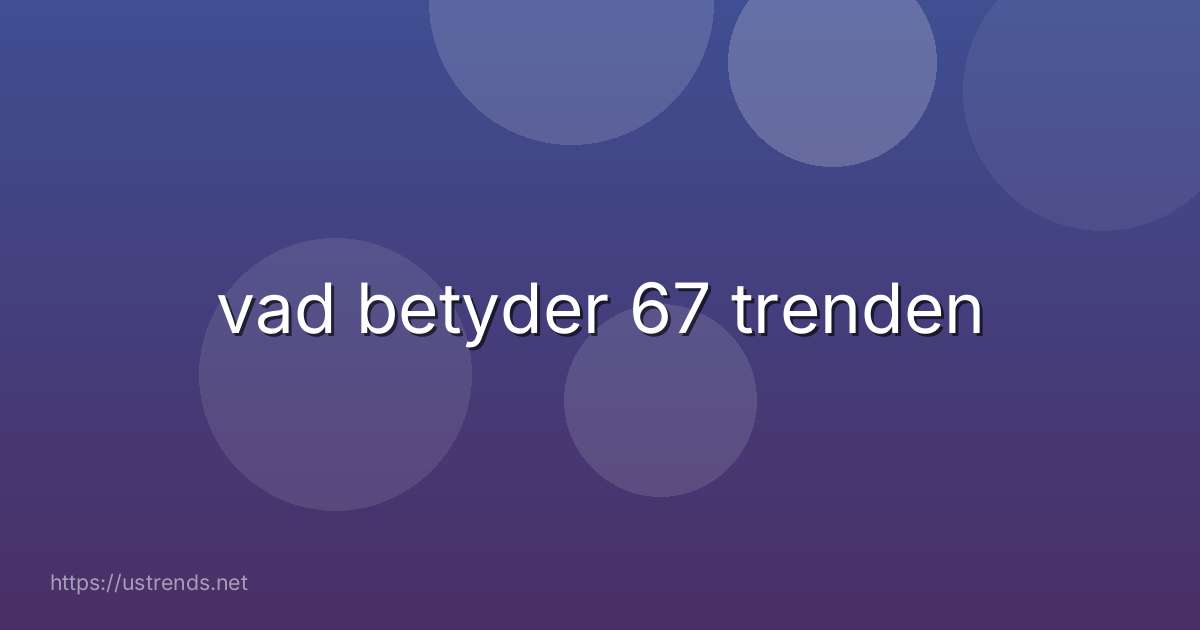 vad betyder 67 trenden