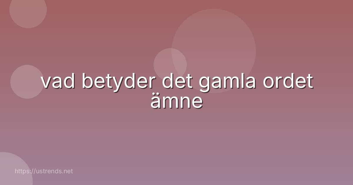 vad betyder det gamla ordet ämne