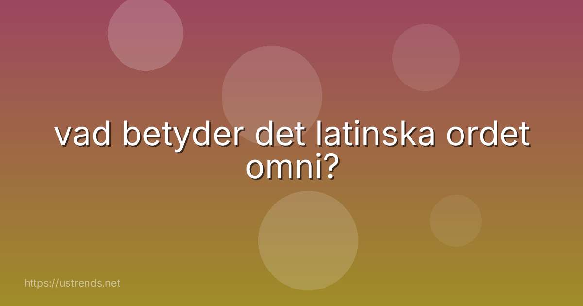 vad betyder det latinska ordet omni?