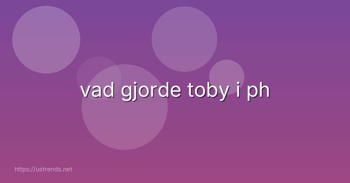 vad gjorde toby i ph