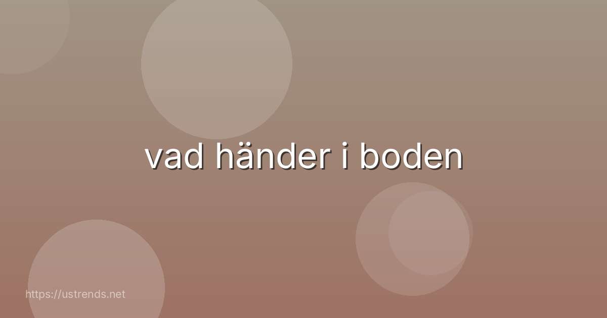 vad händer i boden