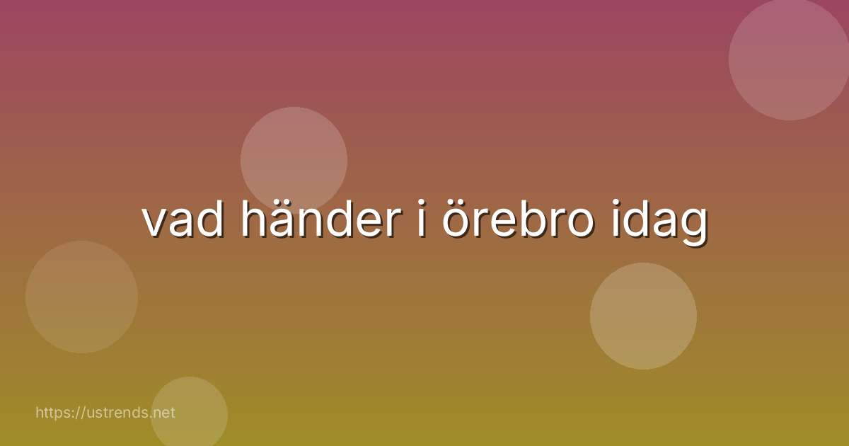 vad händer i örebro idag