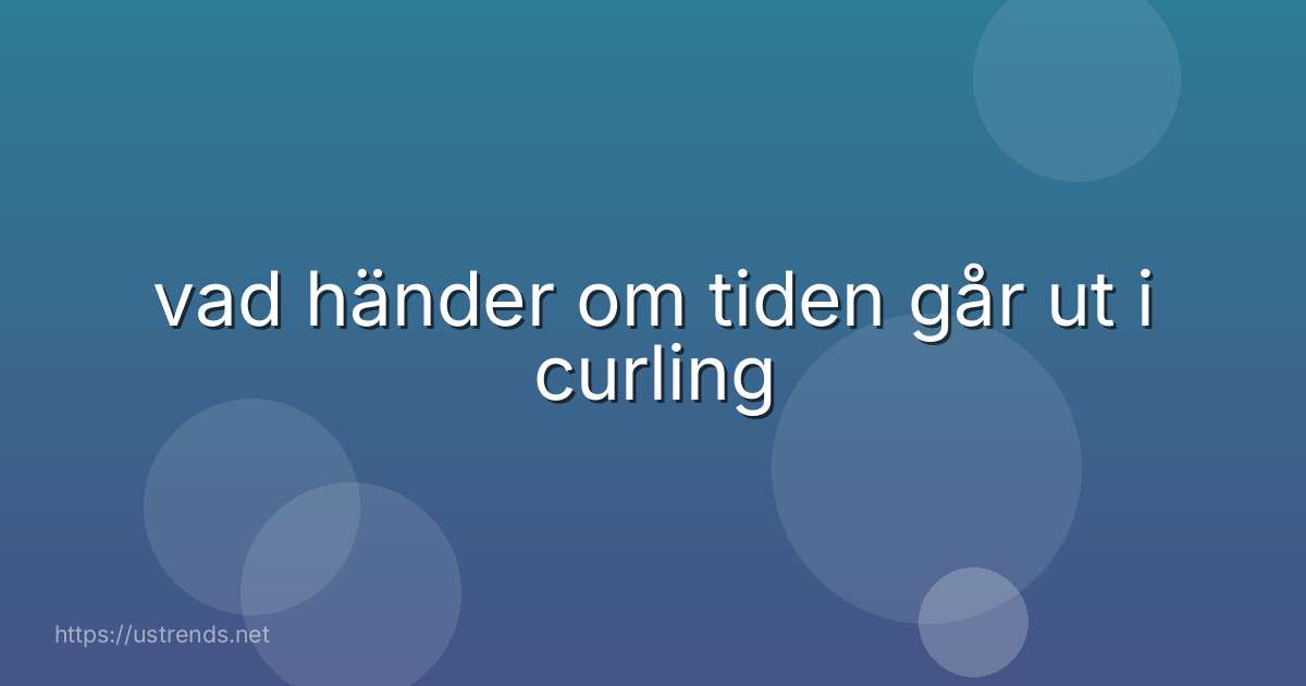vad händer om tiden går ut i curling
