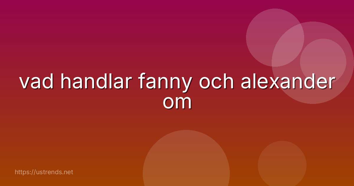 vad handlar fanny och alexander om