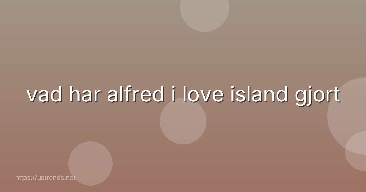 vad har alfred i love island gjort