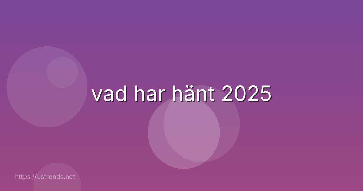 vad har hänt 2025