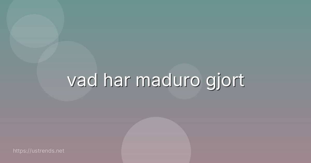 vad har maduro gjort