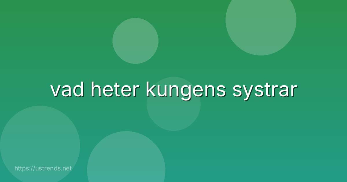 vad heter kungens systrar