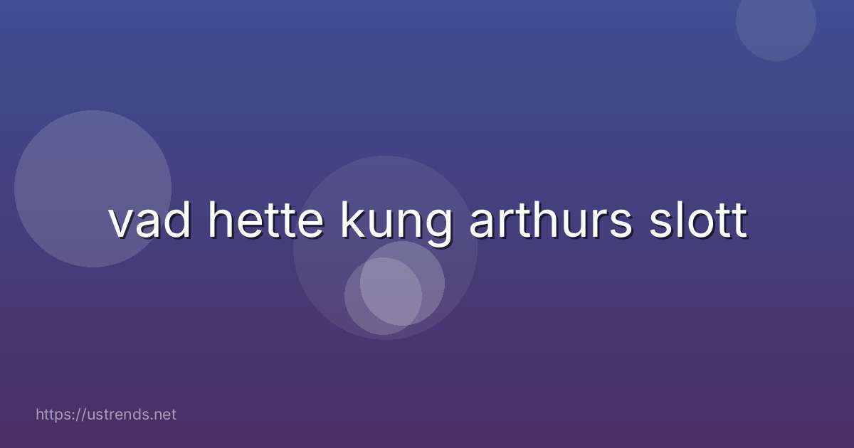 vad hette kung arthurs slott