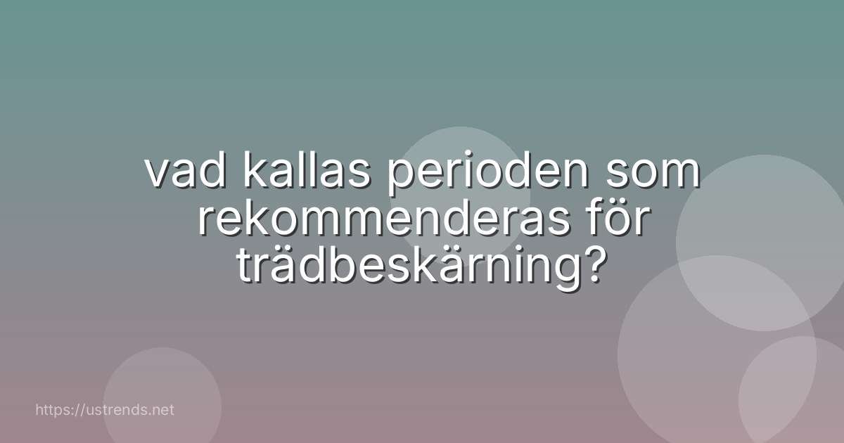 vad kallas perioden som rekommenderas för trädbeskärning?