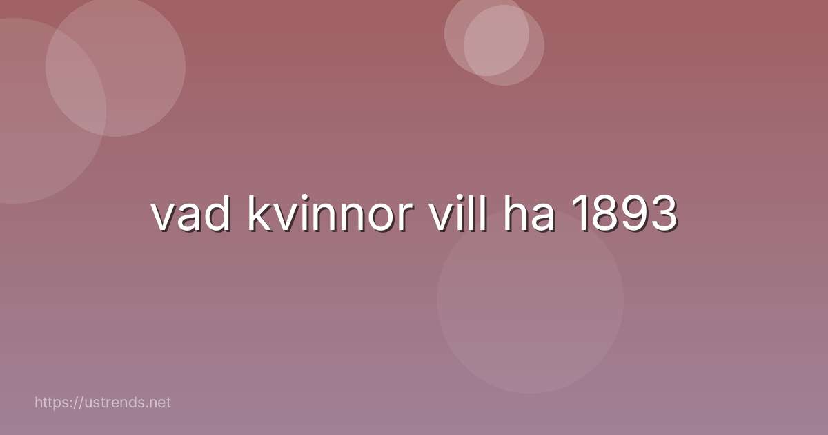 vad kvinnor vill ha 1893